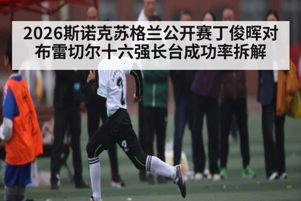2026斯诺克苏格兰公开赛丁俊晖对布雷切尔十六强长台成功率拆解